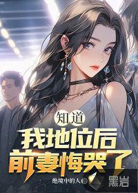 知道我地位后，前妻悔哭了