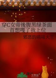 穿C女帝後腹黑绿茶面首想嘎了我上位